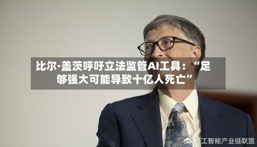 比尔·盖茨呼吁立法监管AI工具：“足够强大可能导致十亿人死亡”-第2张图片