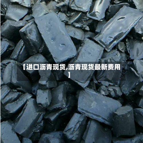 【进口沥青现货,沥青现货最新费用】