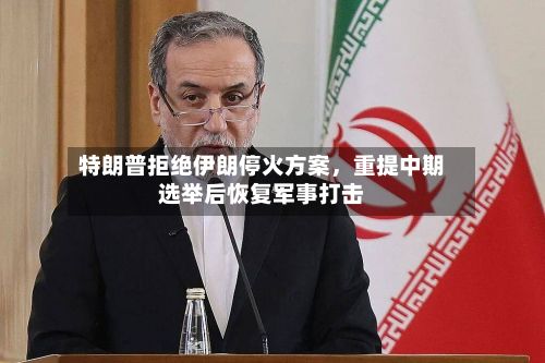 特朗普拒绝伊朗停火方案，重提中期选举后恢复军事打击-第2张图片