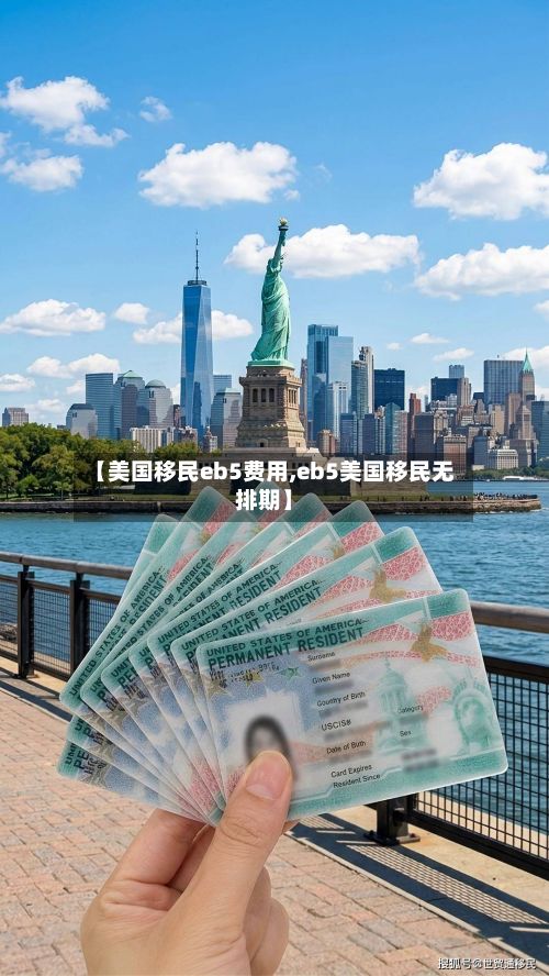 【美国移民eb5费用,eb5美国移民无排期】