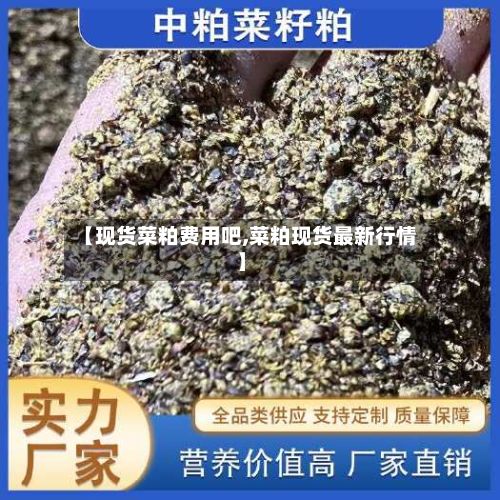 【现货菜粕费用吧,菜粕现货最新行情】