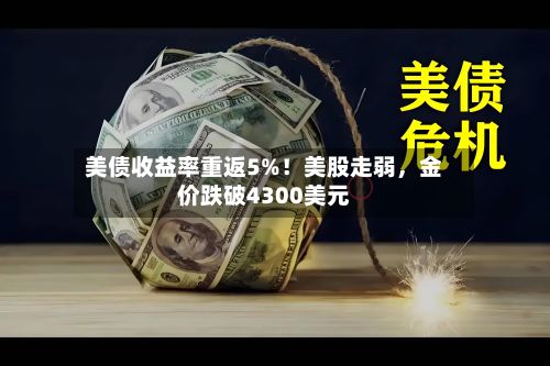 美债收益率重返5%！美股走弱，金价跌破4300美元-第1张图片