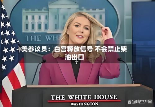 美参议员：白宫释放信号 不会禁止柴油出口