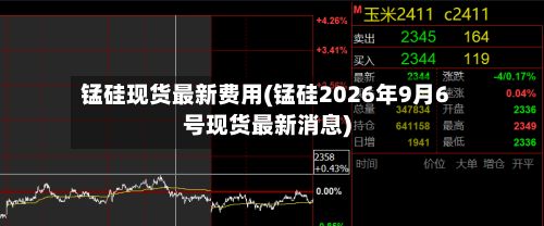 锰硅现货最新费用(锰硅2026年9月6号现货最新消息)