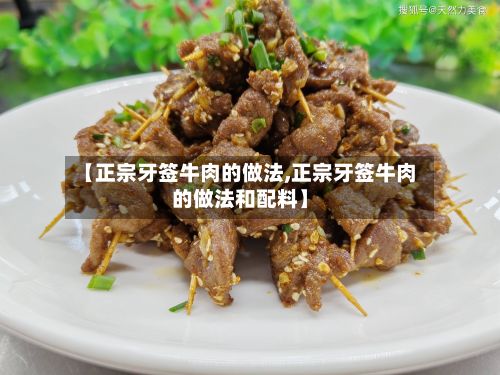 【正宗牙签牛肉的做法,正宗牙签牛肉的做法和配料】-第2张图片