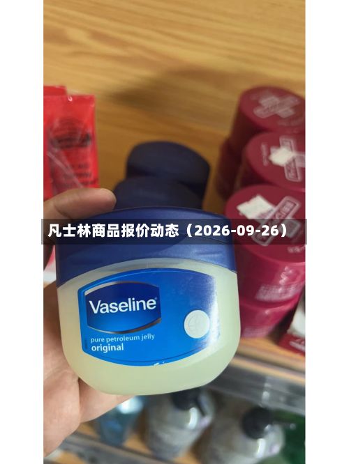 凡士林商品报价动态（2026-09-26）-第1张图片