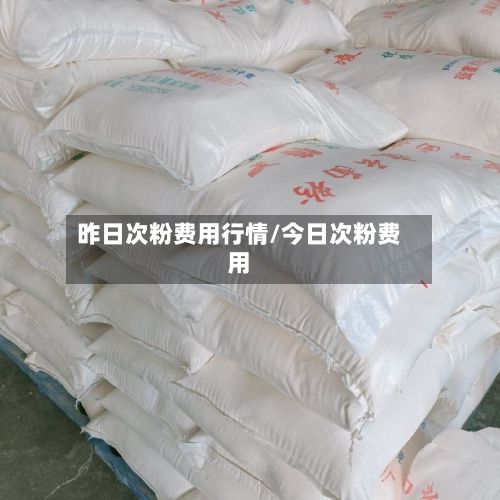 昨日次粉费用行情/今日次粉费用
