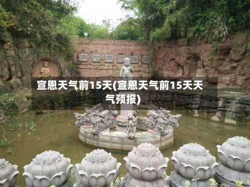 宣恩天气前15天(宣恩天气前15天天气预报)