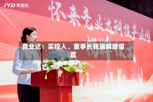 竞业达：实控人、董事长钱瑞解除留置-第2张图片