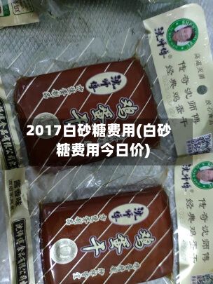2017白砂糖费用(白砂糖费用今日价)
