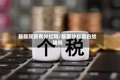 股指现货有分红吗/股票分红是白给钱吗
