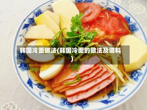 韩国冷面做法(韩国冷面的做法及调料)-第3张图片