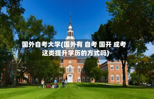 国外自考大学(国外有 自考 国开 成考这类提升学历的方式吗)-第2张图片