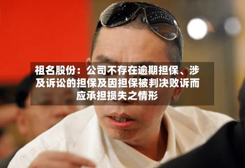 祖名股份：公司不存在逾期担保	、涉及诉讼的担保及因担保被判决败诉而应承担损失之情形-第1张图片