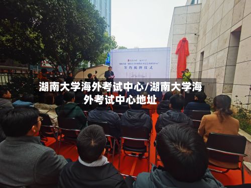 湖南大学海外考试中心/湖南大学海外考试中心地址