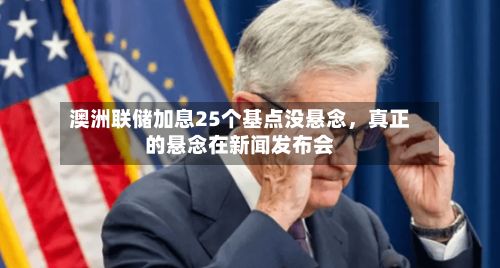 澳洲联储加息25个基点没悬念，真正的悬念在新闻发布会-第2张图片