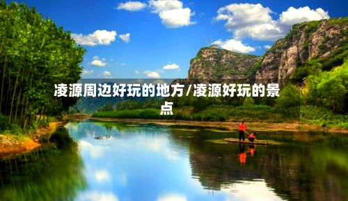 凌源周边好玩的地方/凌源好玩的景点