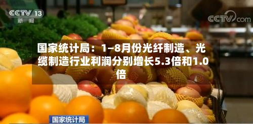 国家统计局：1—8月份光纤制造、光缆制造行业利润分别增长5.3倍和1.0倍-第2张图片