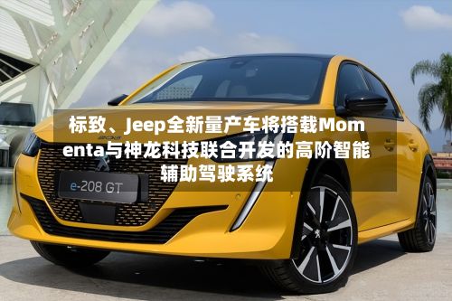 标致、Jeep全新量产车将搭载Momenta与神龙科技联合开发的高阶智能辅助驾驶系统-第1张图片