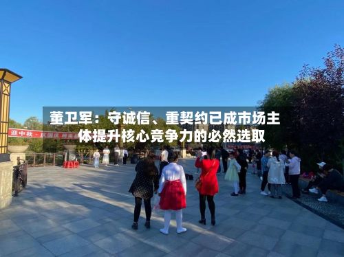 董卫军：守诚信、重契约已成市场主体提升核心竞争力的必然选取