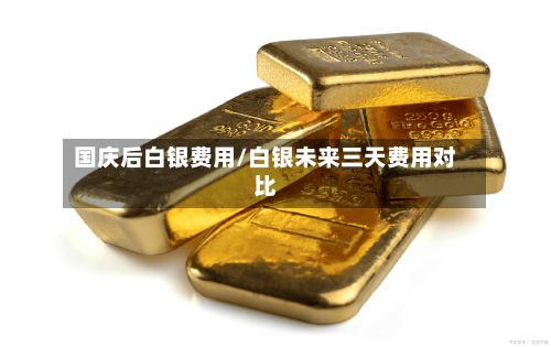 国庆后白银费用/白银未来三天费用对比