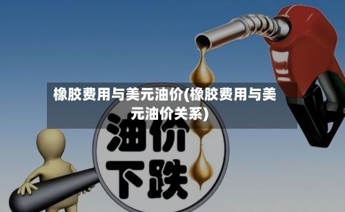 橡胶费用与美元油价(橡胶费用与美元油价关系)