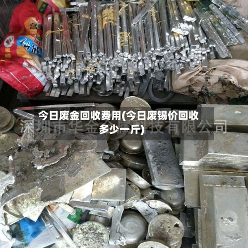 今日废金回收费用(今日废锡价回收多少一斤)-第2张图片