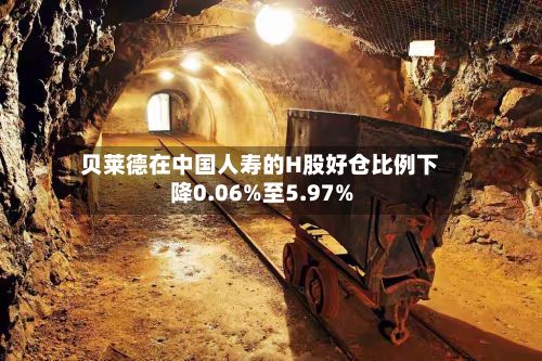 贝莱德在中国人寿的H股好仓比例下降0.06%至5.97%-第2张图片