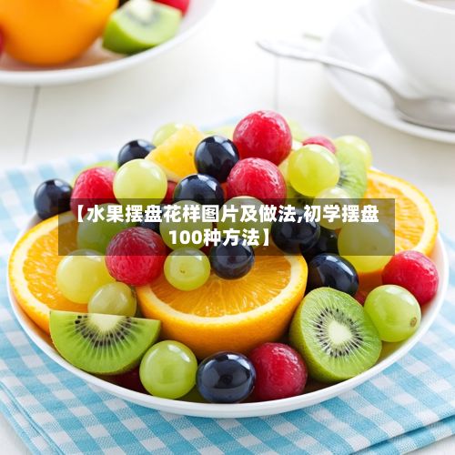 【水果摆盘花样图片及做法,初学摆盘100种方法】-第2张图片