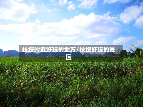 扶绥附近好玩的地方/扶绥好玩的景区