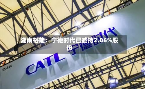 湖南裕能：宁德时代已减持2.06%股份-第2张图片