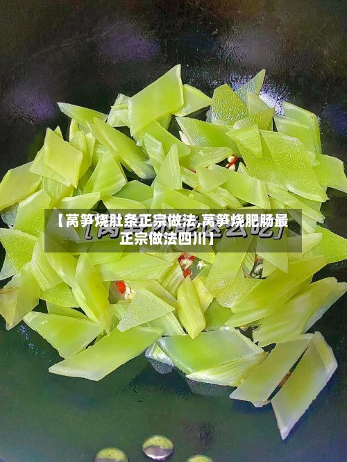 【莴笋烧肚条正宗做法,莴笋烧肥肠最正宗做法四川】-第2张图片