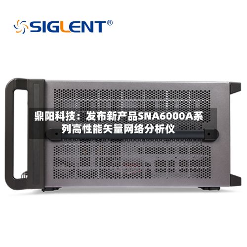 鼎阳科技：发布新产品SNA6000A系列高性能矢量网络分析仪-第1张图片