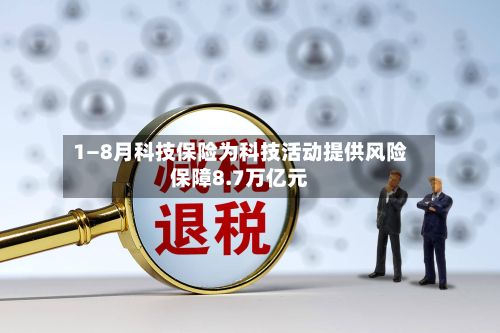 1—8月科技保险为科技活动提供风险保障8.7万亿元-第2张图片