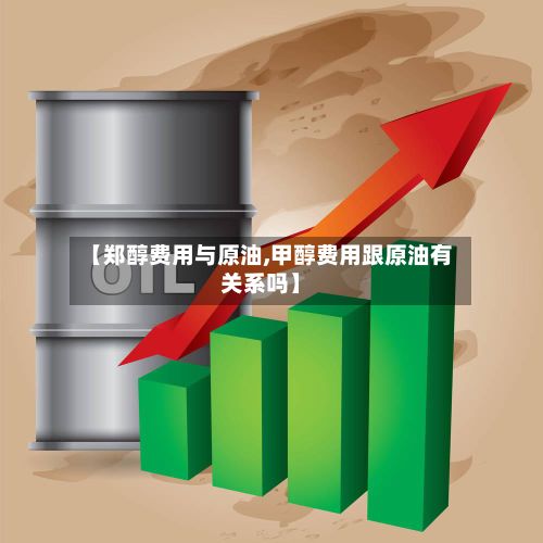 【郑醇费用与原油,甲醇费用跟原油有关系吗】