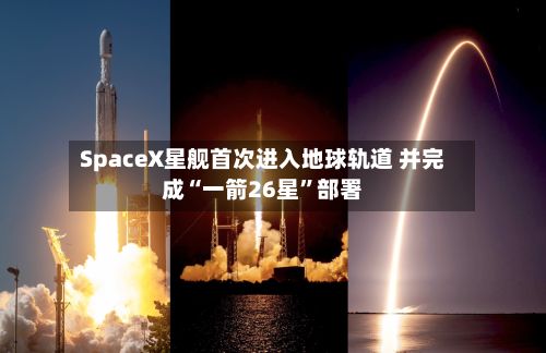 SpaceX星舰首次进入地球轨道 并完成“一箭26星”部署-第1张图片