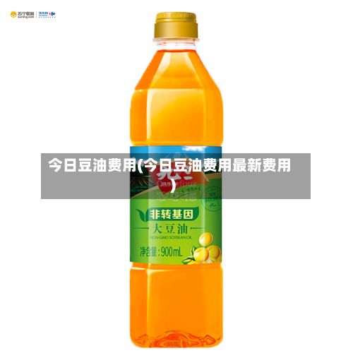 今日豆油费用(今日豆油费用最新费用)