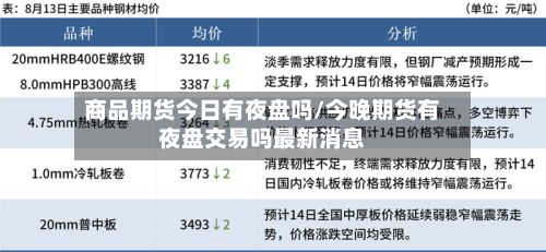 商品期货今日有夜盘吗/今晚期货有夜盘交易吗最新消息
