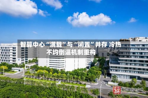 智算中心“满载”与“闲置	”并存 冷热不均倒逼机制重构-第2张图片