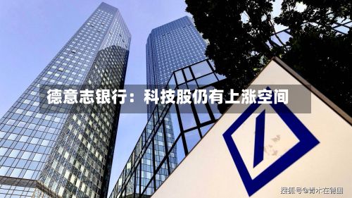 德意志银行：科技股仍有上涨空间-第2张图片
