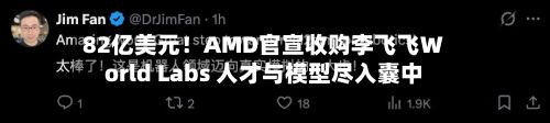 82亿美元!AMD官宣收购李飞飞World Labs 人才与模型尽入囊中-第1张图片