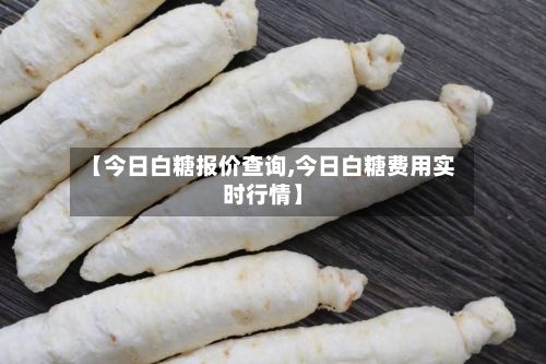 【今日白糖报价查询,今日白糖费用实时行情】-第3张图片