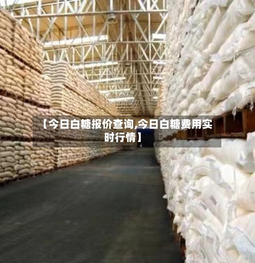 【今日白糖报价查询,今日白糖费用实时行情】-第2张图片
