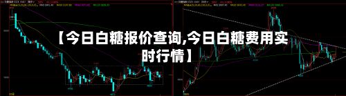 【今日白糖报价查询,今日白糖费用实时行情】