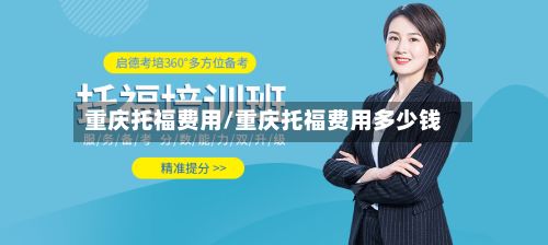 重庆托福费用/重庆托福费用多少钱