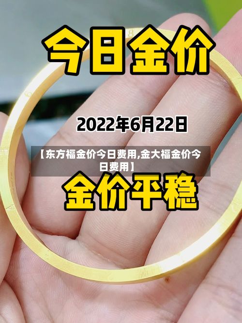 【东方福金价今日费用,金大福金价今日费用】-第3张图片