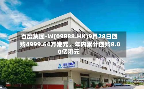 百度集团-W(09888.HK)9月28日回购4999.64万港元，年内累计回购8.00亿港元-第2张图片