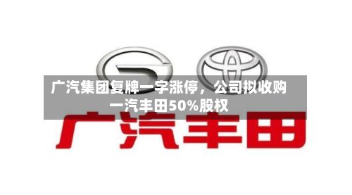 广汽集团复牌一字涨停	，公司拟收购一汽丰田50%股权-第3张图片