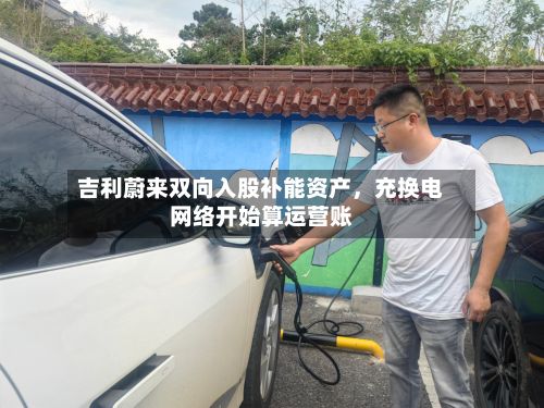 吉利蔚来双向入股补能资产，充换电网络开始算运营账-第2张图片