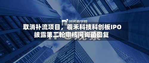 取消补流项目，羲禾科技科创板IPO披露第二轮审核问询函回复-第2张图片